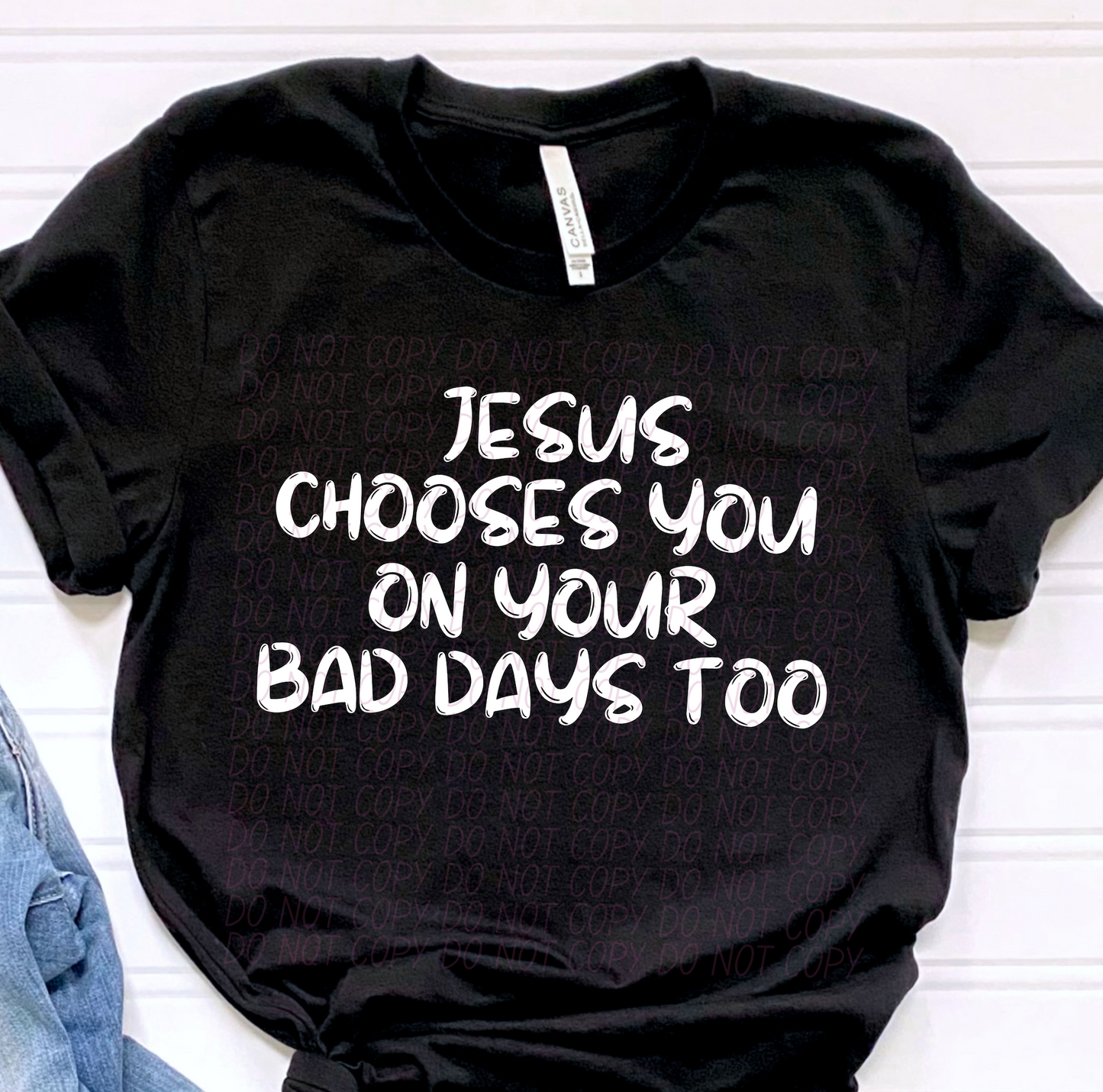 Jesus Chooses You On Your Bad Days Too (WHITE)